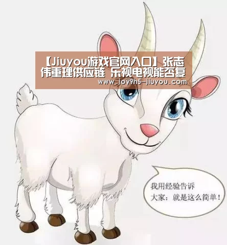 【Jiuyou游戏官网入口】张志伟重理供应链 乐视电视能否复苏？(图1)
